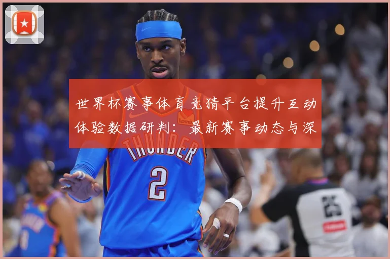 世界杯赛事体育竞猜平台提升互动体验数据研判：最新赛事动态与深度分析