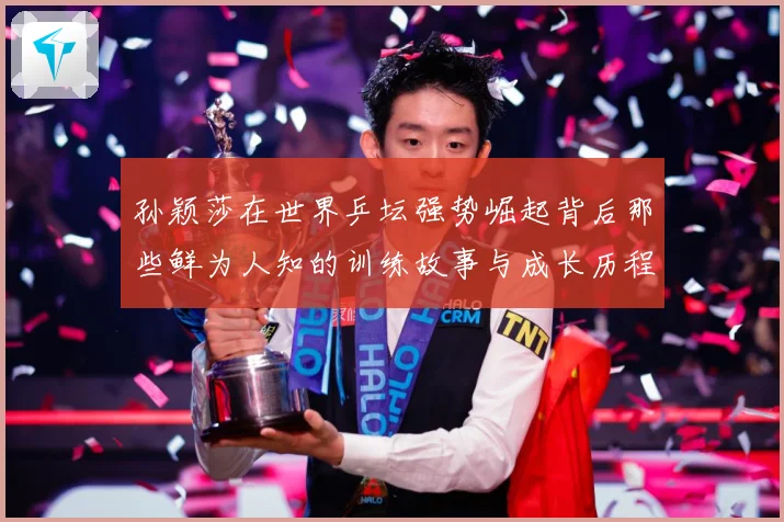 孙颖莎在世界乒坛强势崛起背后那些鲜为人知的训练故事与成长历程赛场解读：最新赛事动态与深度分析