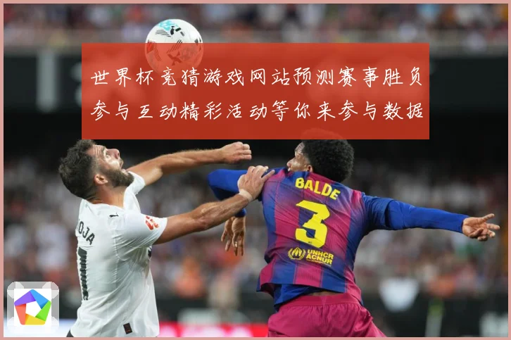 世界杯竞猜游戏网站预测赛事胜负参与互动精彩活动等你来参与数据研判：最新赛事动态与深度分析