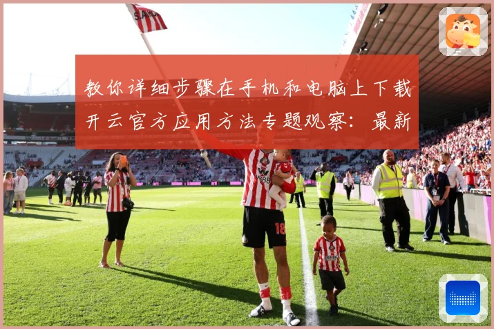 教你详细步骤在手机和电脑上下载开云官方应用方法专题观察：最新赛事动态与深度分析