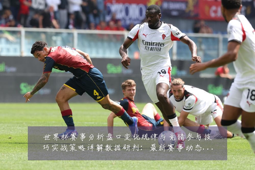 世界杯赛事分析盘口变化规律与竞猜参与技巧实战策略详解数据研判：最新赛事动态与深度分析