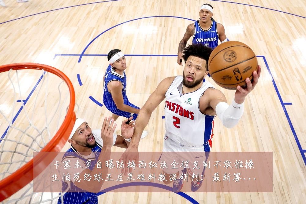 卡塞米罗自曝防梅西秘诀全程克制不敢推搡生怕惹怒球王后果难料数据研判:最新赛事动态与深度分析
